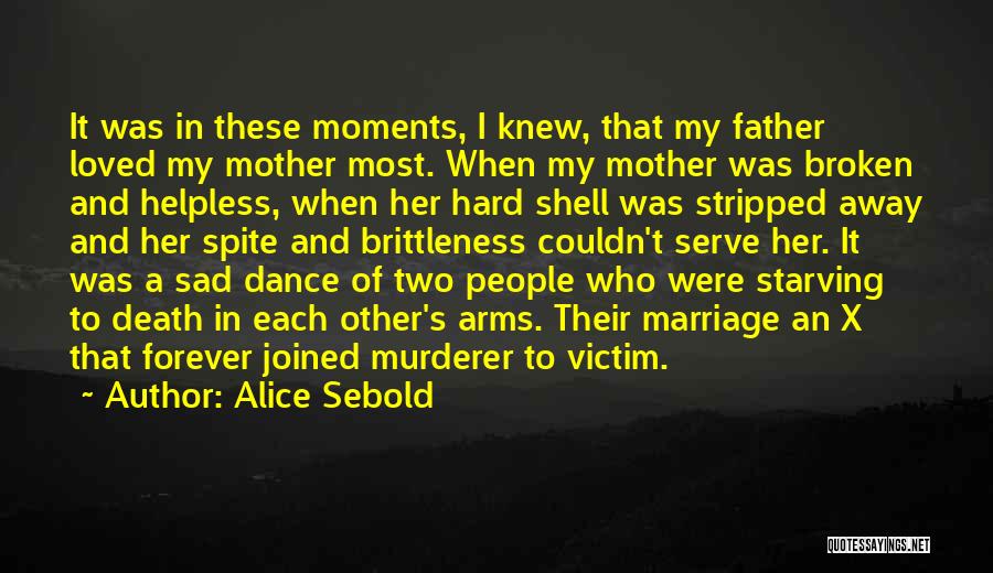 Alice Sebold Quotes: It Was In These Moments, I Knew, That My Father Loved My Mother Most. When My Mother Was Broken And