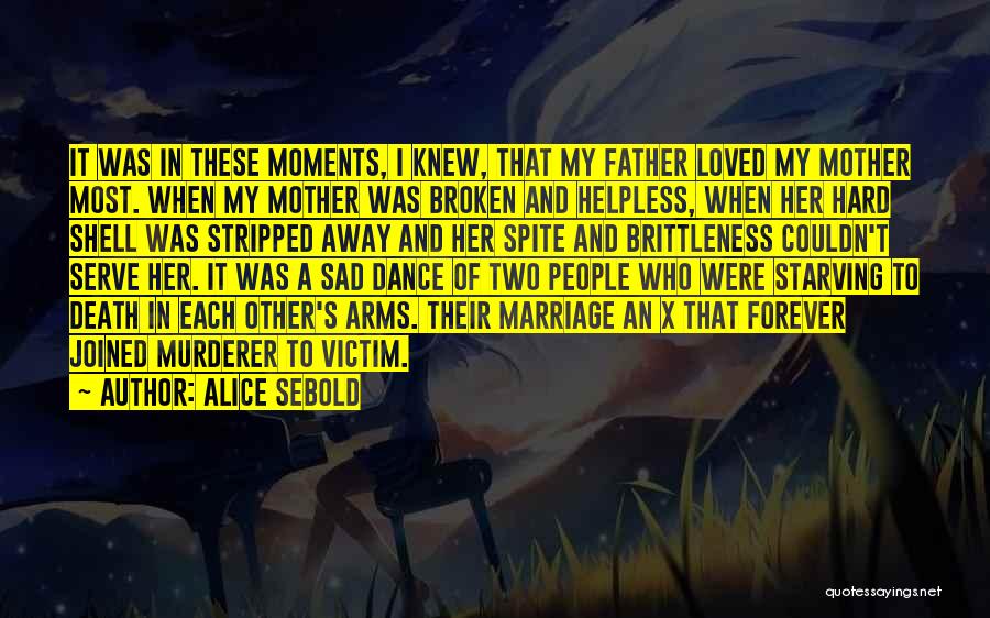 Alice Sebold Quotes: It Was In These Moments, I Knew, That My Father Loved My Mother Most. When My Mother Was Broken And