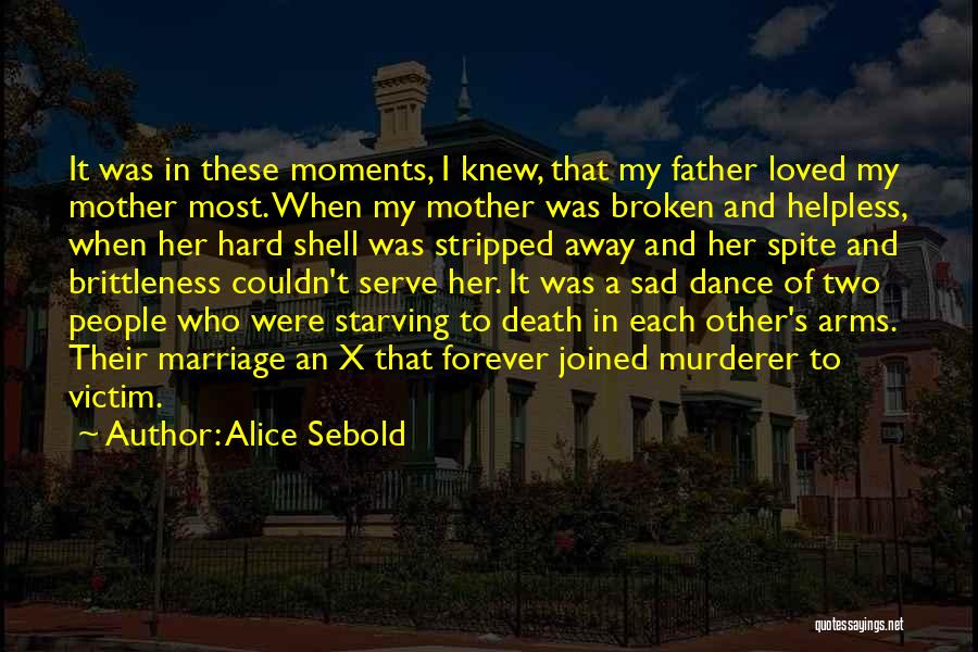 Alice Sebold Quotes: It Was In These Moments, I Knew, That My Father Loved My Mother Most. When My Mother Was Broken And