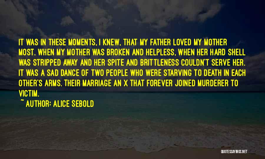 Alice Sebold Quotes: It Was In These Moments, I Knew, That My Father Loved My Mother Most. When My Mother Was Broken And