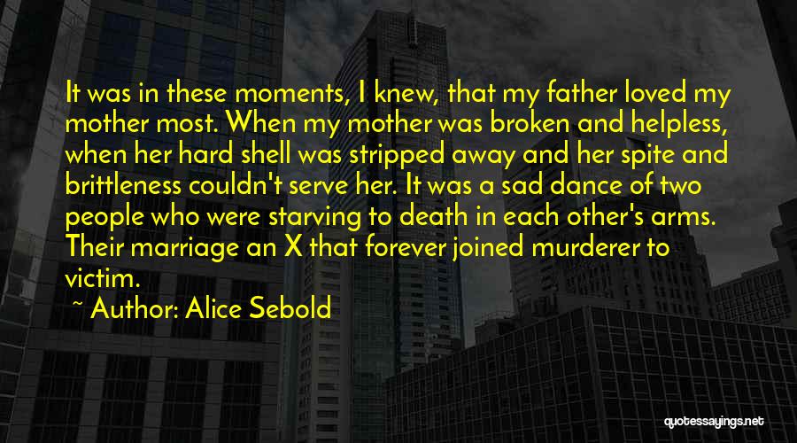 Alice Sebold Quotes: It Was In These Moments, I Knew, That My Father Loved My Mother Most. When My Mother Was Broken And