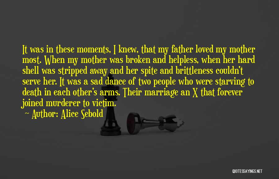 Alice Sebold Quotes: It Was In These Moments, I Knew, That My Father Loved My Mother Most. When My Mother Was Broken And