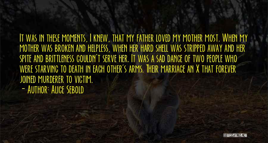 Alice Sebold Quotes: It Was In These Moments, I Knew, That My Father Loved My Mother Most. When My Mother Was Broken And