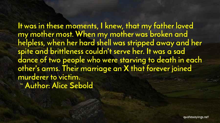 Alice Sebold Quotes: It Was In These Moments, I Knew, That My Father Loved My Mother Most. When My Mother Was Broken And