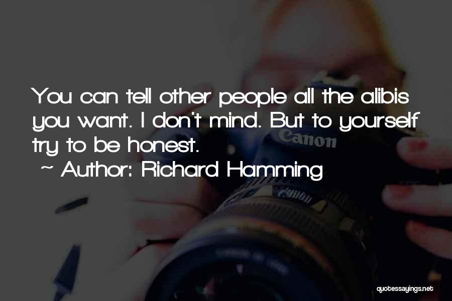 Richard Hamming Quotes: You Can Tell Other People All The Alibis You Want. I Don't Mind. But To Yourself Try To Be Honest.