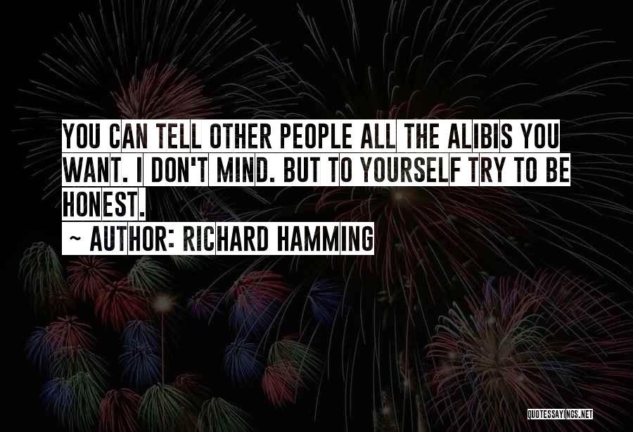Richard Hamming Quotes: You Can Tell Other People All The Alibis You Want. I Don't Mind. But To Yourself Try To Be Honest.