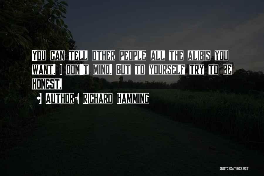 Richard Hamming Quotes: You Can Tell Other People All The Alibis You Want. I Don't Mind. But To Yourself Try To Be Honest.