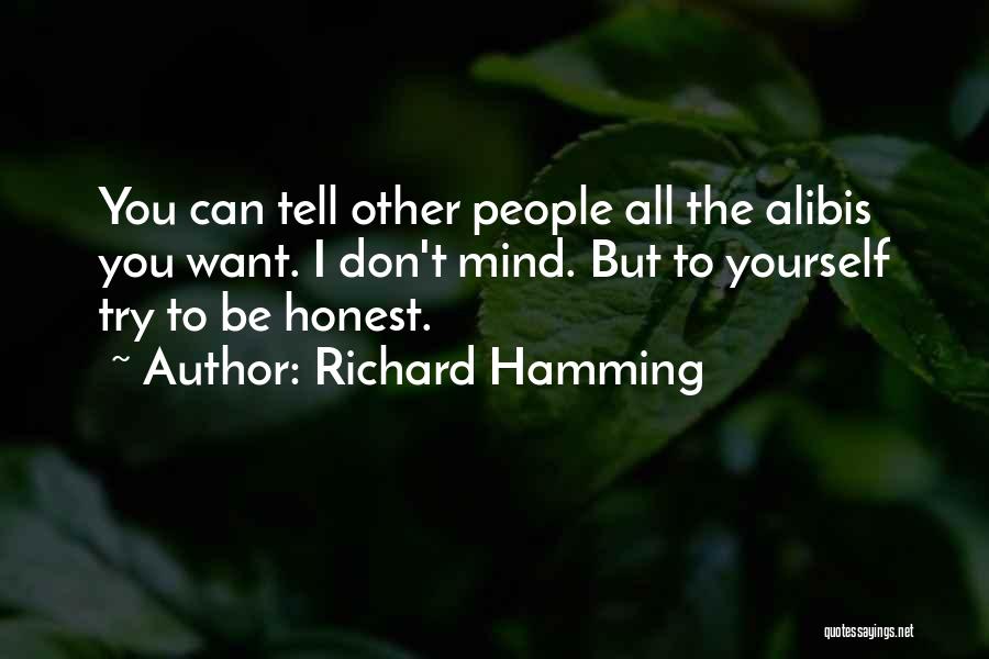 Richard Hamming Quotes: You Can Tell Other People All The Alibis You Want. I Don't Mind. But To Yourself Try To Be Honest.