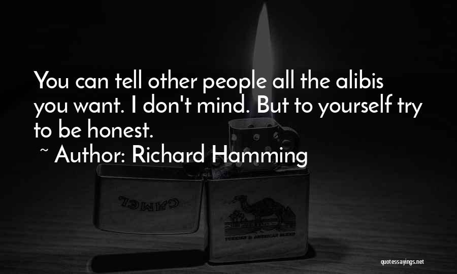 Richard Hamming Quotes: You Can Tell Other People All The Alibis You Want. I Don't Mind. But To Yourself Try To Be Honest.