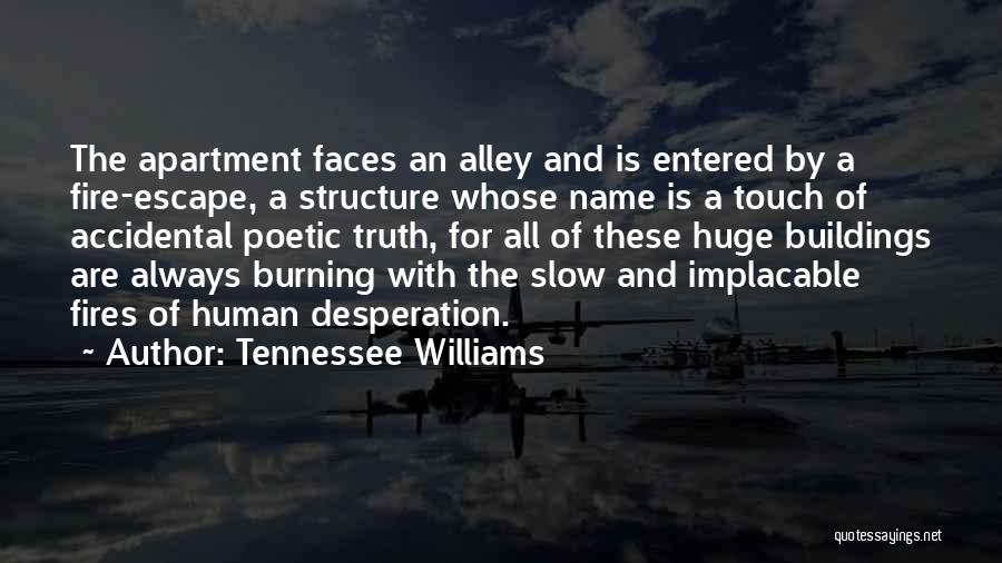 Tennessee Williams Quotes: The Apartment Faces An Alley And Is Entered By A Fire-escape, A Structure Whose Name Is A Touch Of Accidental