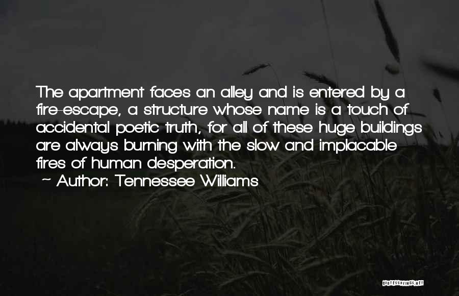 Tennessee Williams Quotes: The Apartment Faces An Alley And Is Entered By A Fire-escape, A Structure Whose Name Is A Touch Of Accidental