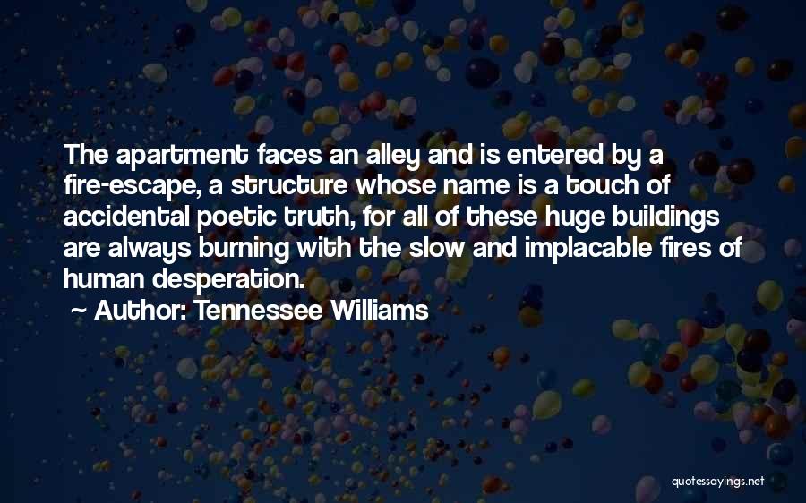 Tennessee Williams Quotes: The Apartment Faces An Alley And Is Entered By A Fire-escape, A Structure Whose Name Is A Touch Of Accidental