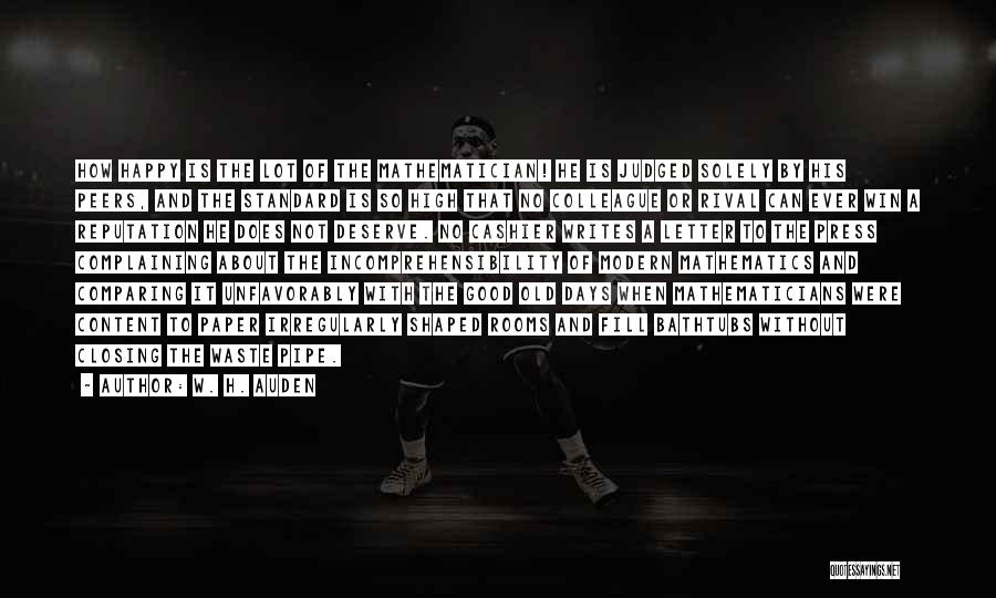 W. H. Auden Quotes: How Happy Is The Lot Of The Mathematician! He Is Judged Solely By His Peers, And The Standard Is So