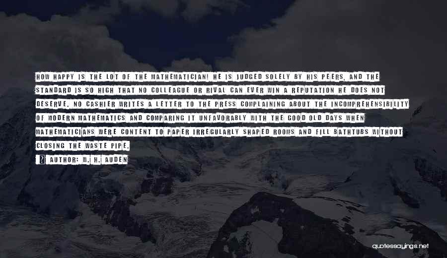 W. H. Auden Quotes: How Happy Is The Lot Of The Mathematician! He Is Judged Solely By His Peers, And The Standard Is So