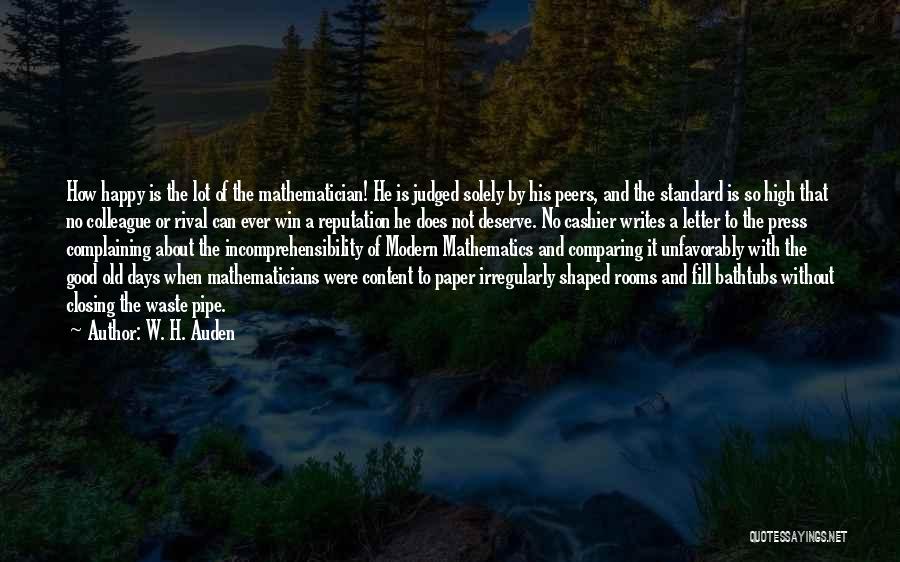 W. H. Auden Quotes: How Happy Is The Lot Of The Mathematician! He Is Judged Solely By His Peers, And The Standard Is So