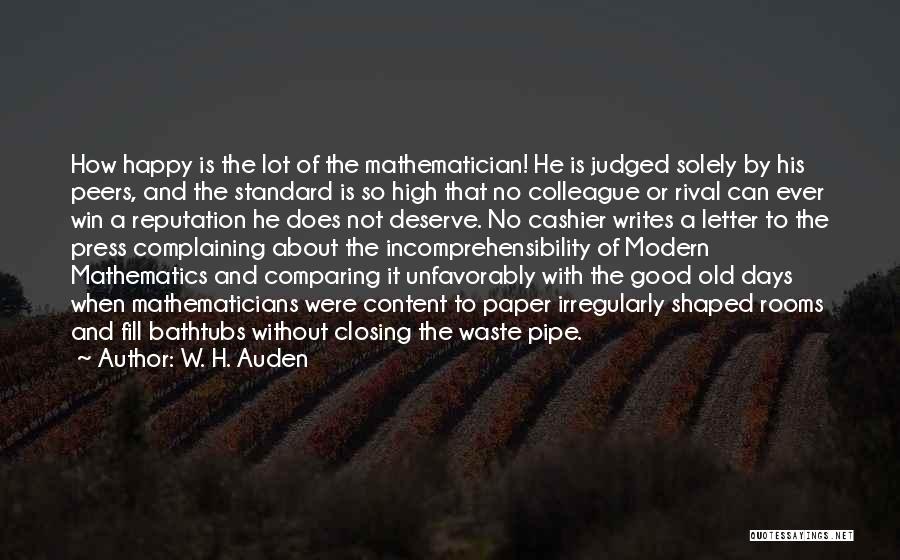 W. H. Auden Quotes: How Happy Is The Lot Of The Mathematician! He Is Judged Solely By His Peers, And The Standard Is So