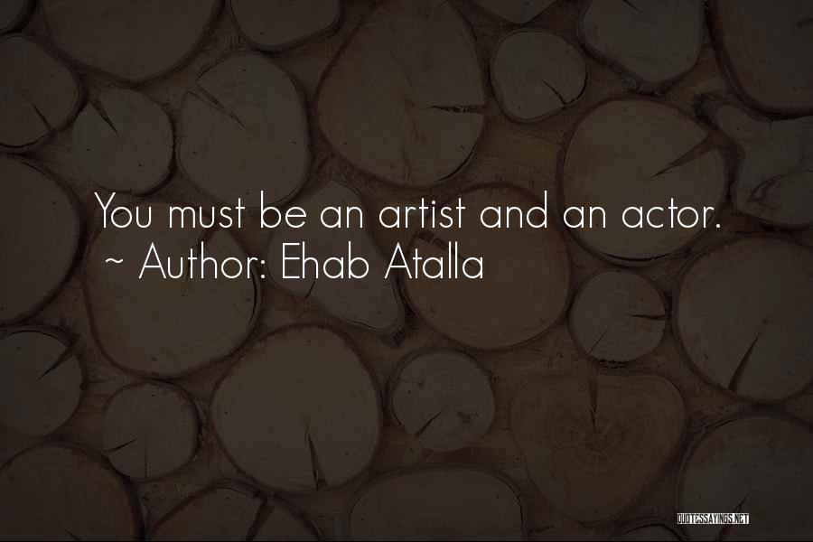 Ehab Atalla Quotes: You Must Be An Artist And An Actor.