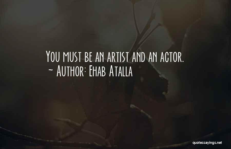 Ehab Atalla Quotes: You Must Be An Artist And An Actor.