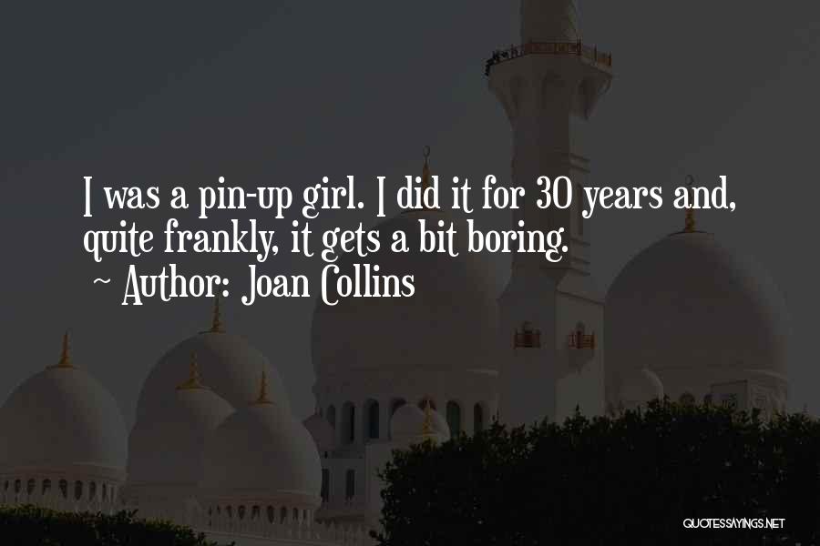 Joan Collins Quotes: I Was A Pin-up Girl. I Did It For 30 Years And, Quite Frankly, It Gets A Bit Boring.