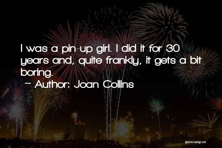 Joan Collins Quotes: I Was A Pin-up Girl. I Did It For 30 Years And, Quite Frankly, It Gets A Bit Boring.