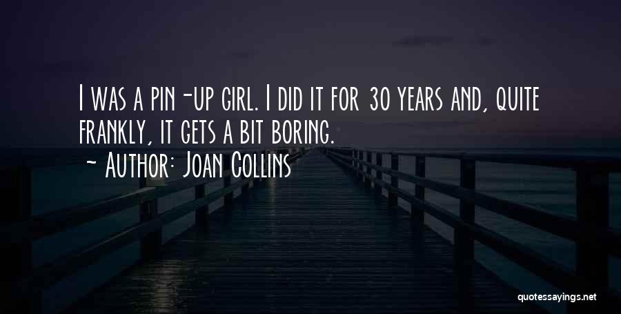 Joan Collins Quotes: I Was A Pin-up Girl. I Did It For 30 Years And, Quite Frankly, It Gets A Bit Boring.