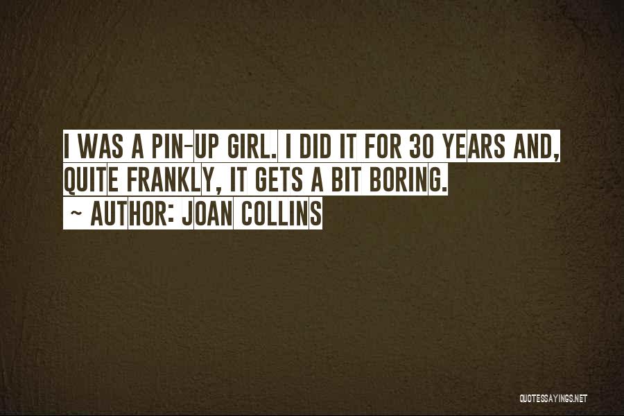 Joan Collins Quotes: I Was A Pin-up Girl. I Did It For 30 Years And, Quite Frankly, It Gets A Bit Boring.