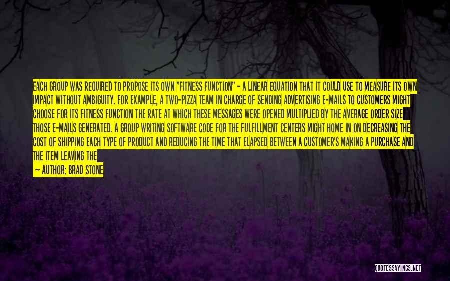Brad Stone Quotes: Each Group Was Required To Propose Its Own Fitness Function - A Linear Equation That It Could Use To Measure