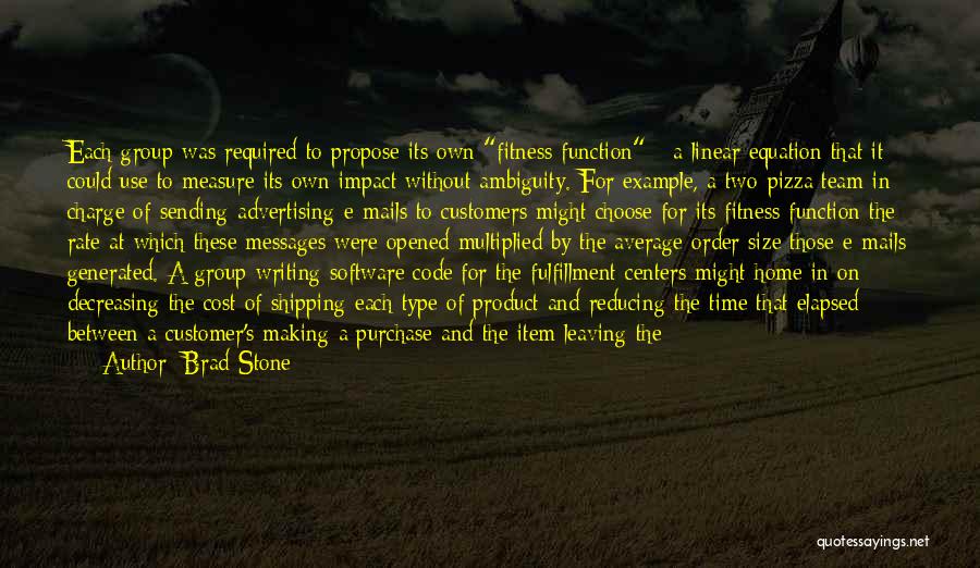 Brad Stone Quotes: Each Group Was Required To Propose Its Own Fitness Function - A Linear Equation That It Could Use To Measure
