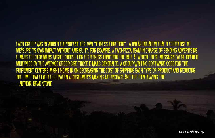 Brad Stone Quotes: Each Group Was Required To Propose Its Own Fitness Function - A Linear Equation That It Could Use To Measure