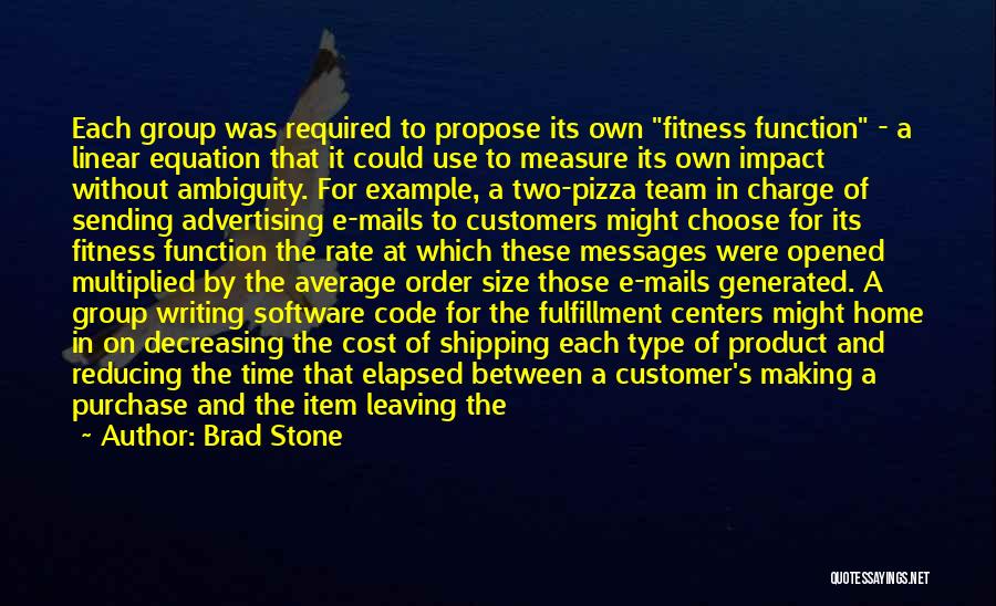 Brad Stone Quotes: Each Group Was Required To Propose Its Own Fitness Function - A Linear Equation That It Could Use To Measure