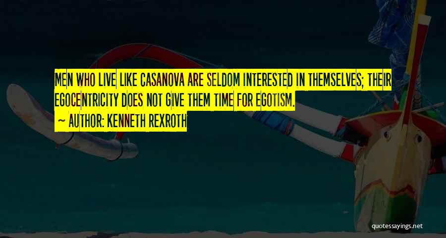 Kenneth Rexroth Quotes: Men Who Live Like Casanova Are Seldom Interested In Themselves; Their Egocentricity Does Not Give Them Time For Egotism.