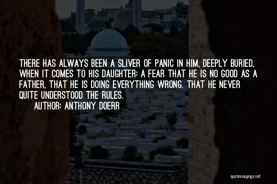 Anthony Doerr Quotes: There Has Always Been A Sliver Of Panic In Him, Deeply Buried, When It Comes To His Daughter: A Fear