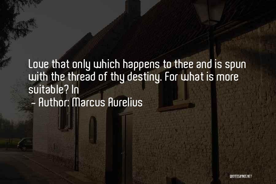 Marcus Aurelius Quotes: Love That Only Which Happens To Thee And Is Spun With The Thread Of Thy Destiny. For What Is More