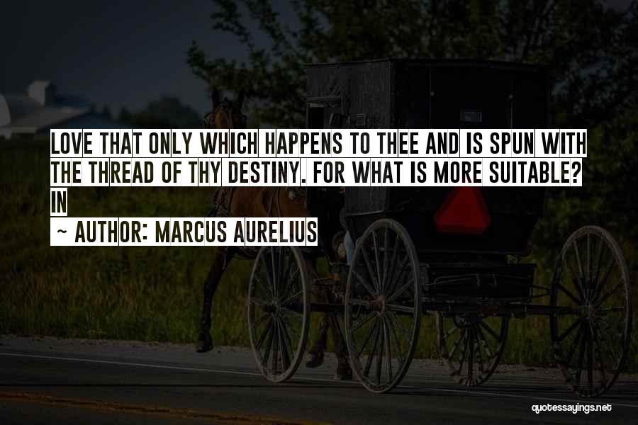 Marcus Aurelius Quotes: Love That Only Which Happens To Thee And Is Spun With The Thread Of Thy Destiny. For What Is More