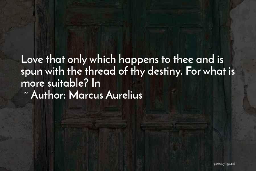 Marcus Aurelius Quotes: Love That Only Which Happens To Thee And Is Spun With The Thread Of Thy Destiny. For What Is More