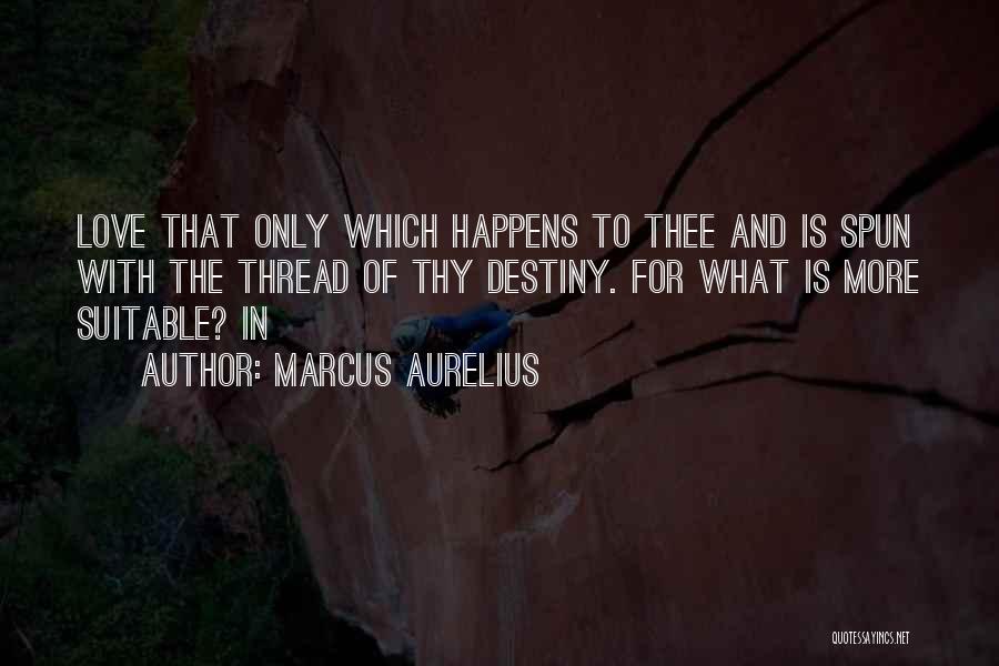 Marcus Aurelius Quotes: Love That Only Which Happens To Thee And Is Spun With The Thread Of Thy Destiny. For What Is More