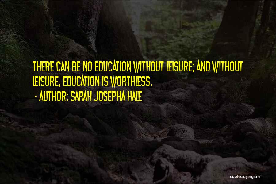 Sarah Josepha Hale Quotes: There Can Be No Education Without Leisure; And Without Leisure, Education Is Worthless.