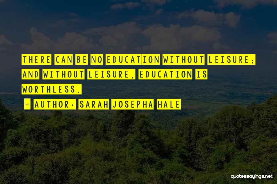 Sarah Josepha Hale Quotes: There Can Be No Education Without Leisure; And Without Leisure, Education Is Worthless.