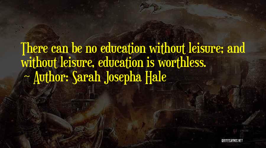 Sarah Josepha Hale Quotes: There Can Be No Education Without Leisure; And Without Leisure, Education Is Worthless.