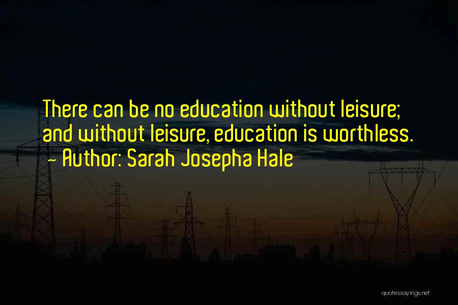 Sarah Josepha Hale Quotes: There Can Be No Education Without Leisure; And Without Leisure, Education Is Worthless.