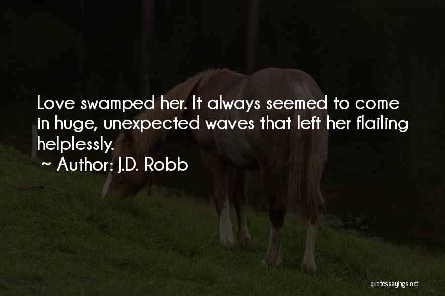 J.D. Robb Quotes: Love Swamped Her. It Always Seemed To Come In Huge, Unexpected Waves That Left Her Flailing Helplessly.