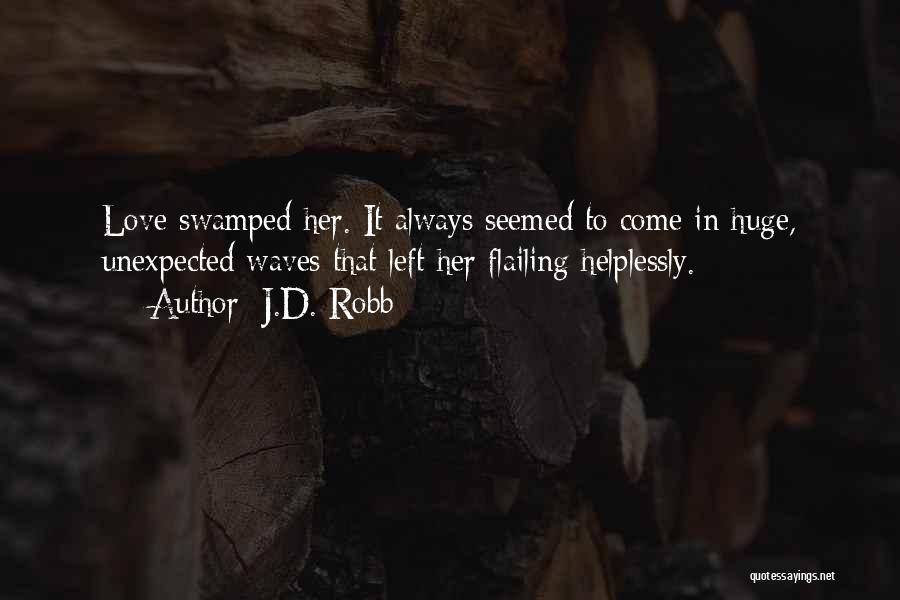 J.D. Robb Quotes: Love Swamped Her. It Always Seemed To Come In Huge, Unexpected Waves That Left Her Flailing Helplessly.