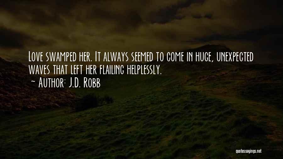 J.D. Robb Quotes: Love Swamped Her. It Always Seemed To Come In Huge, Unexpected Waves That Left Her Flailing Helplessly.