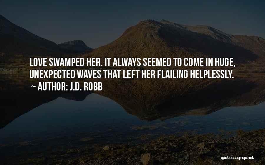 J.D. Robb Quotes: Love Swamped Her. It Always Seemed To Come In Huge, Unexpected Waves That Left Her Flailing Helplessly.