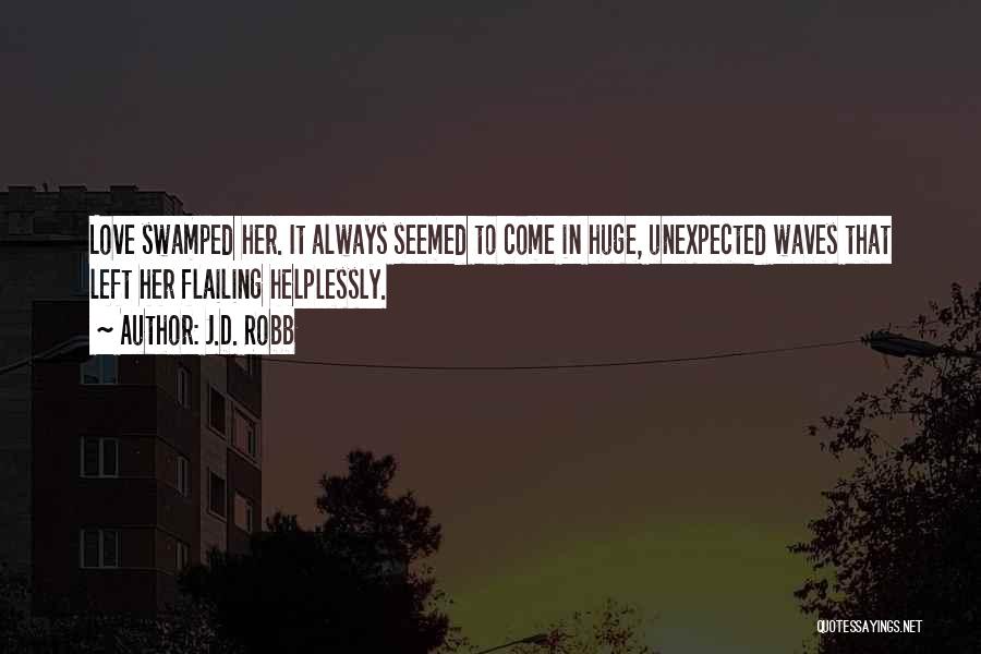 J.D. Robb Quotes: Love Swamped Her. It Always Seemed To Come In Huge, Unexpected Waves That Left Her Flailing Helplessly.