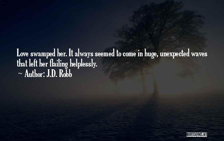 J.D. Robb Quotes: Love Swamped Her. It Always Seemed To Come In Huge, Unexpected Waves That Left Her Flailing Helplessly.