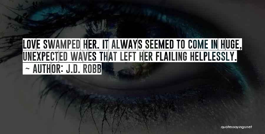 J.D. Robb Quotes: Love Swamped Her. It Always Seemed To Come In Huge, Unexpected Waves That Left Her Flailing Helplessly.