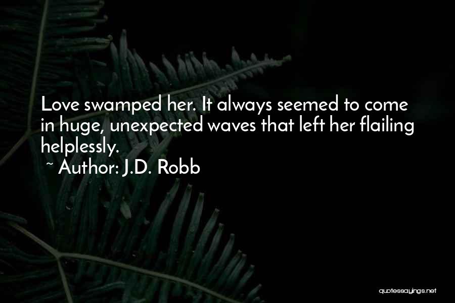 J.D. Robb Quotes: Love Swamped Her. It Always Seemed To Come In Huge, Unexpected Waves That Left Her Flailing Helplessly.