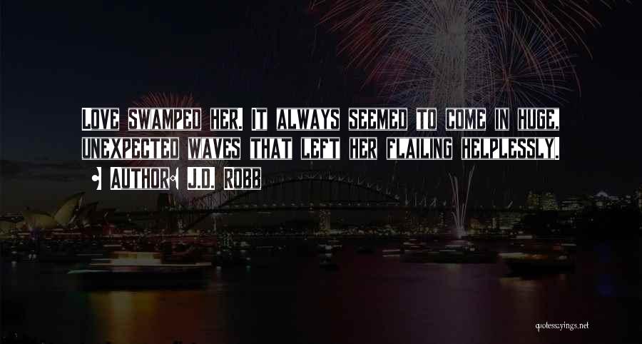 J.D. Robb Quotes: Love Swamped Her. It Always Seemed To Come In Huge, Unexpected Waves That Left Her Flailing Helplessly.