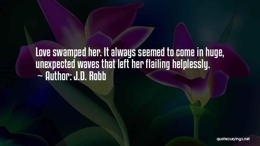 J.D. Robb Quotes: Love Swamped Her. It Always Seemed To Come In Huge, Unexpected Waves That Left Her Flailing Helplessly.